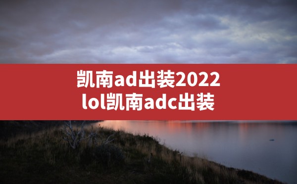 凯南ad出装2022,lol凯南adc出装 - 六五手游网