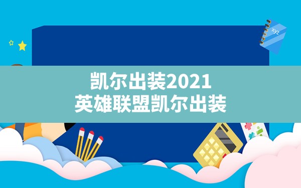 凯尔出装2021(英雄联盟凯尔出装) - 六五手游网