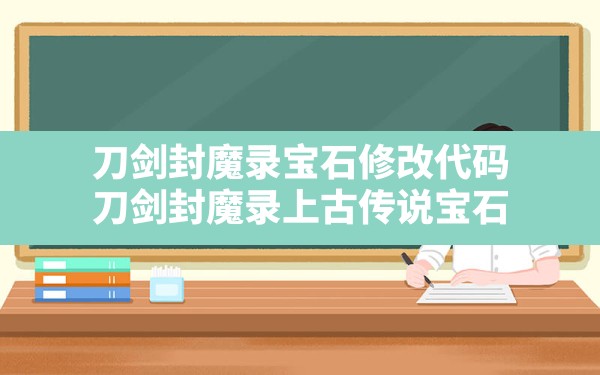 刀剑封魔录宝石修改代码,刀剑封魔录上古传说宝石 - 六五手游网