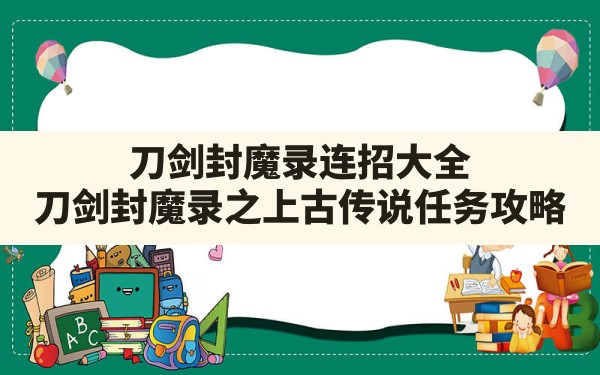 刀剑封魔录连招大全,刀剑封魔录之上古传说任务攻略 - 六五手游网