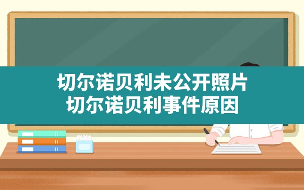 切尔诺贝利未公开照片,切尔诺贝利事件原因 - 六五手游网