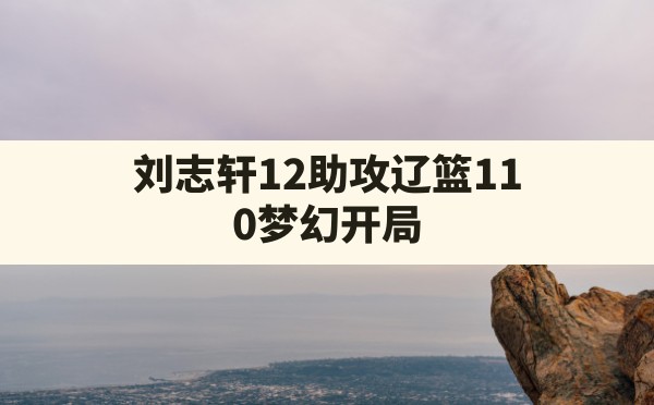 刘志轩12助攻,辽篮11-0梦幻开局 - 六五手游网