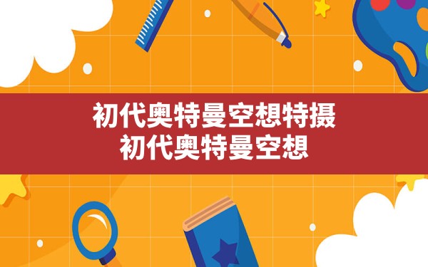 初代奥特曼空想特摄,初代奥特曼空想特摄无限能量下载 - 六五手游网