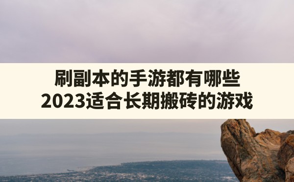 刷副本的手游都有哪些,2023适合长期搬砖的游戏 - 六五手游网