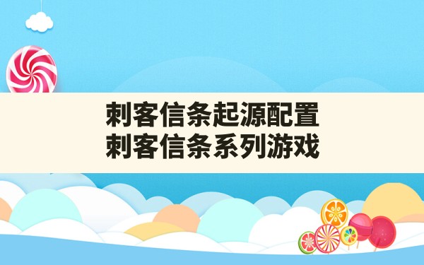 刺客信条起源配置,刺客信条系列游戏 - 六五手游网