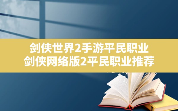 剑侠世界2手游平民职业,剑侠网络版2平民职业推荐 - 六五手游网