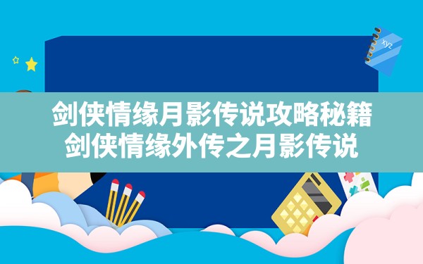 剑侠情缘月影传说攻略秘籍,剑侠情缘外传之月影传说 - 六五手游网