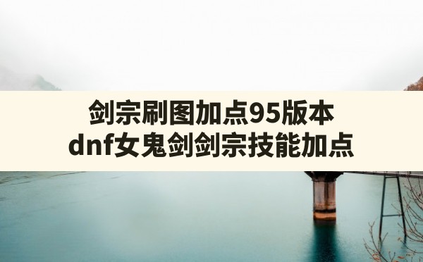 剑宗刷图加点95版本(dnf女鬼剑剑宗技能加点) - 六五手游网