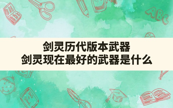 剑灵历代版本武器,剑灵现在最好的武器是什么 - 六五手游网