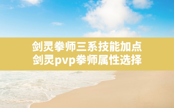 剑灵拳师三系技能加点(剑灵pvp拳师属性选择) - 六五手游网