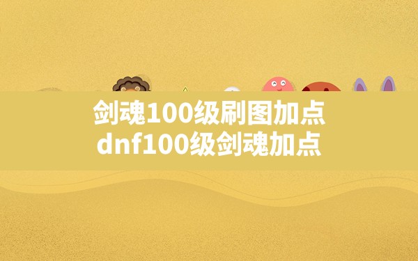 剑魂100级刷图加点,dnf100级剑魂加点 - 六五手游网