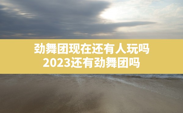 劲舞团现在还有人玩吗(2023还有劲舞团吗) - 六五手游网