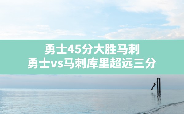 勇士45分大胜马刺,勇士vs马刺库里超远三分 - 六五手游网