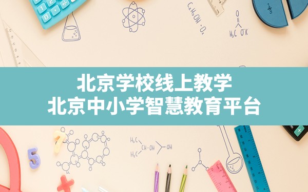 北京学校线上教学,北京中小学智慧教育平台 - 六五手游网