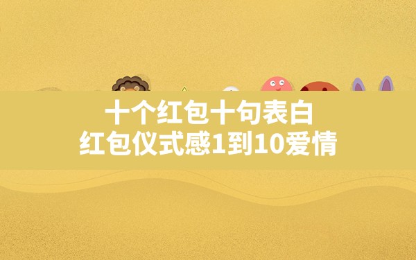 十个红包十句表白,红包仪式感1到10爱情 - 六五手游网