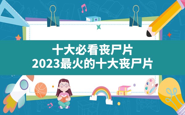 十大必看丧尸片,2023最火的十大丧尸片 - 六五手游网