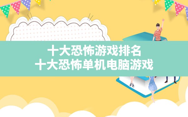 十大恐怖游戏排名,十大恐怖单机电脑游戏 - 六五手游网