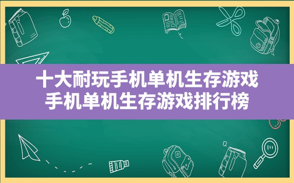 十大耐玩手机单机生存游戏(手机单机生存游戏排行榜) - 六五手游网