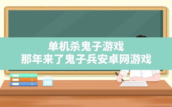 单机杀鬼子游戏(那年来了鬼子兵安卓网游戏) - 六五手游网