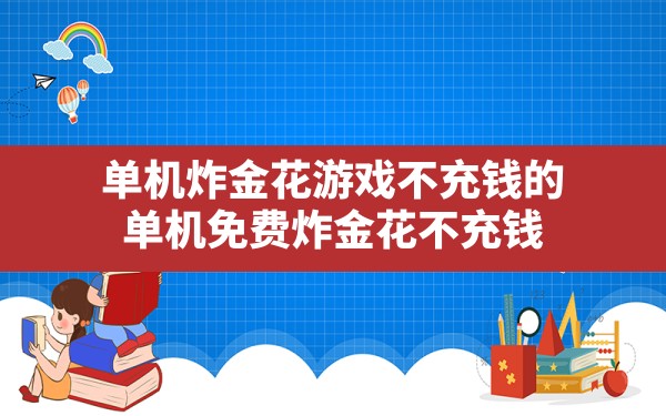 单机炸金花游戏不充钱的,单机免费炸金花不充钱 - 六五手游网