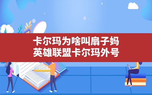 卡尔玛为啥叫扇子妈,英雄联盟卡尔玛外号 - 六五手游网