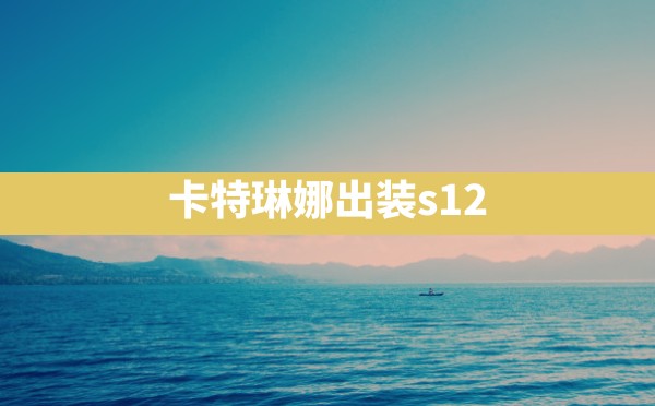 卡特琳娜出装s12 - 六五手游网