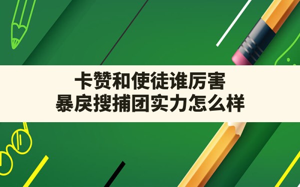 卡赞和使徒谁厉害,暴戾搜捕团实力怎么样 - 六五手游网