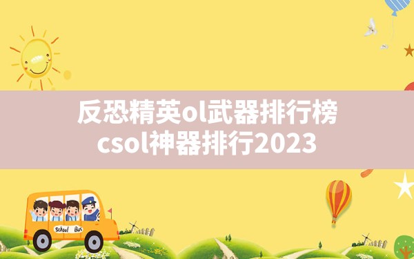 反恐精英ol武器排行榜,csol神器排行2023 - 六五手游网