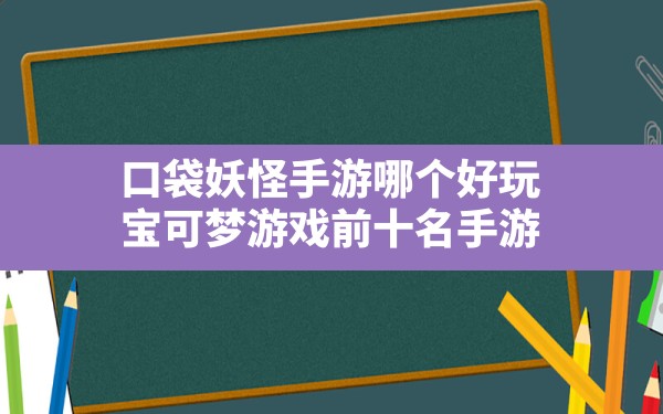 口袋妖怪手游哪个好玩,宝可梦游戏前十名手游 - 六五手游网