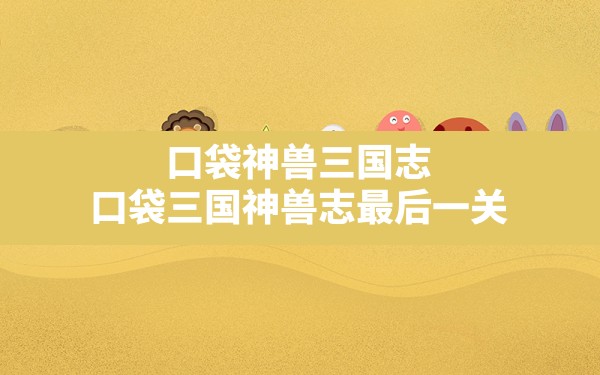 口袋神兽三国志,口袋三国神兽志最后一关 - 六五手游网