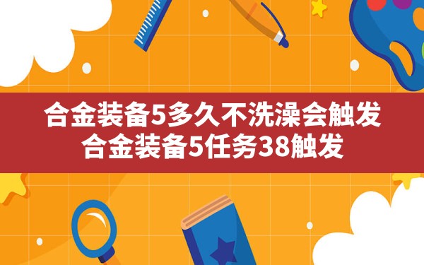 合金装备5多久不洗澡会触发(合金装备5任务38触发) - 六五手游网