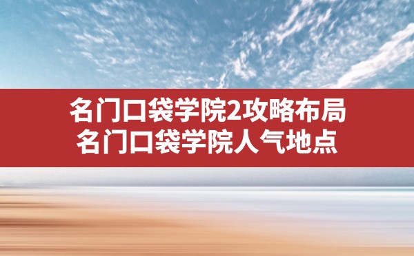 名门口袋学院2攻略布局,名门口袋学院人气地点 - 六五手游网