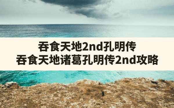 吞食天地2nd孔明传(吞食天地诸葛孔明传2nd攻略) - 六五手游网