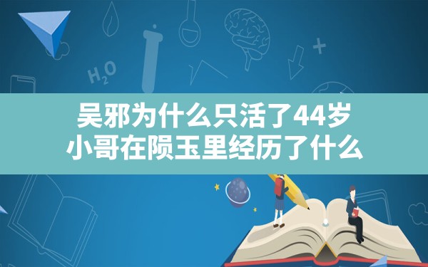 吴邪为什么只活了44岁,小哥在陨玉里经历了什么 - 六五手游网