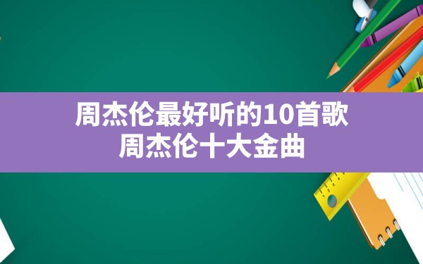 周杰伦最好听的10首歌,周杰伦十大金曲 - 六五手游网