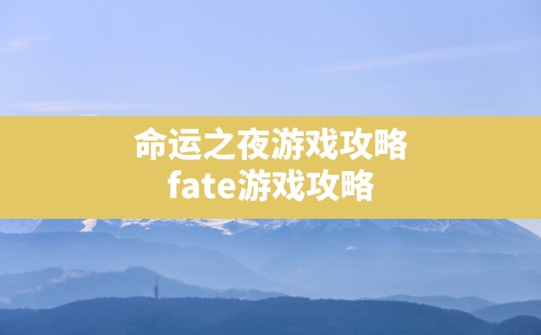 命运之夜游戏攻略,fate游戏攻略 - 六五手游网