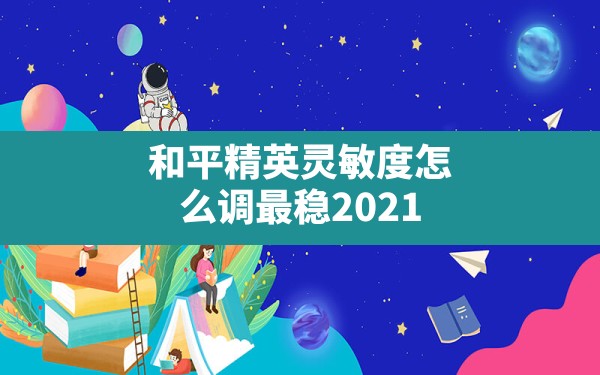 和平精英灵敏度怎么调最稳2021(和平精英最稳灵敏度设置方法) - 六五手游网