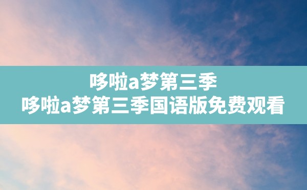 哆啦a梦第三季,哆啦a梦第三季国语版免费观看 - 六五手游网