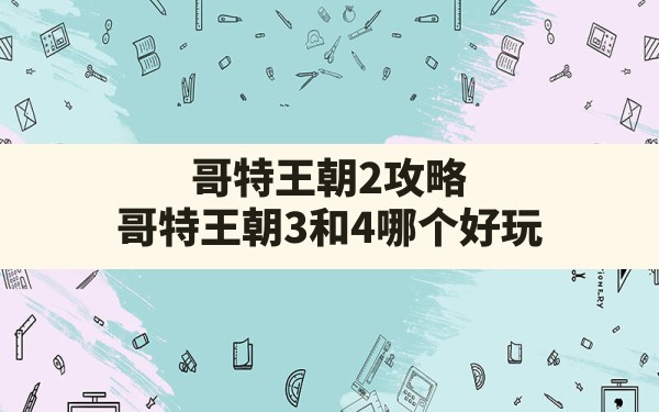 哥特王朝2攻略,哥特王朝3和4哪个好玩 - 六五手游网