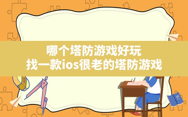 哪个塔防游戏好玩,找一款ios很老的塔防游戏 - 六五手游网