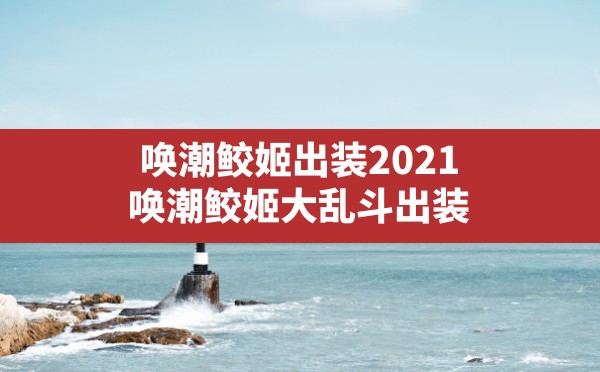 唤潮鲛姬出装2021,唤潮鲛姬大乱斗出装 - 六五手游网