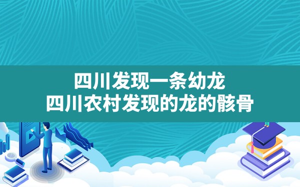 四川发现一条幼龙(四川农村发现的龙的骸骨) - 六五手游网