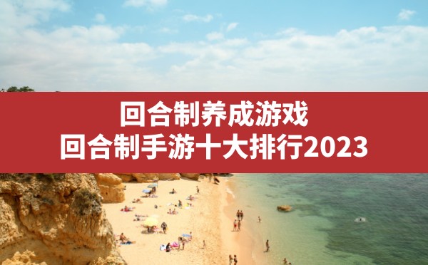 回合制养成游戏(回合制手游十大排行2023) - 六五手游网