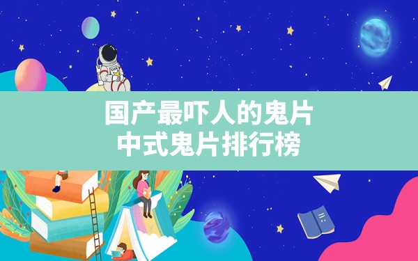 国产最吓人的鬼片,中式鬼片排行榜 - 六五手游网