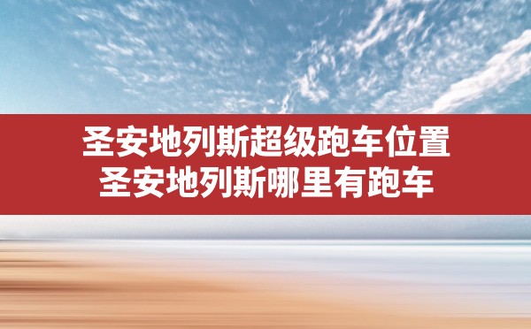 圣安地列斯超级跑车位置,圣安地列斯哪里有跑车 - 六五手游网