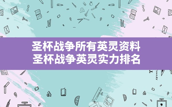 圣杯战争所有英灵资料(圣杯战争英灵实力排名) - 六五手游网