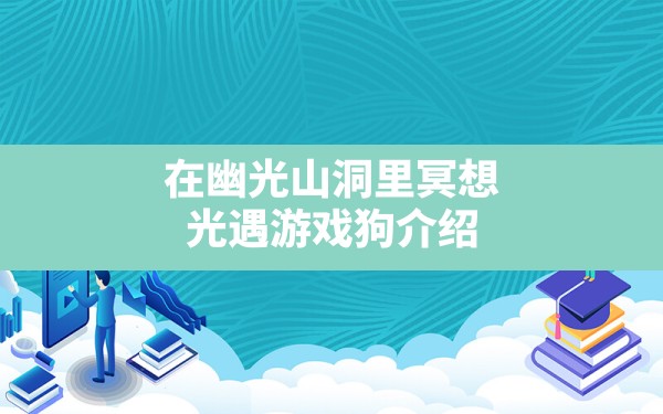 在幽光山洞里冥想,光遇游戏狗介绍 - 六五手游网