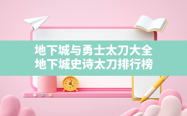 地下城与勇士太刀大全,地下城史诗太刀排行榜 - 六五手游网