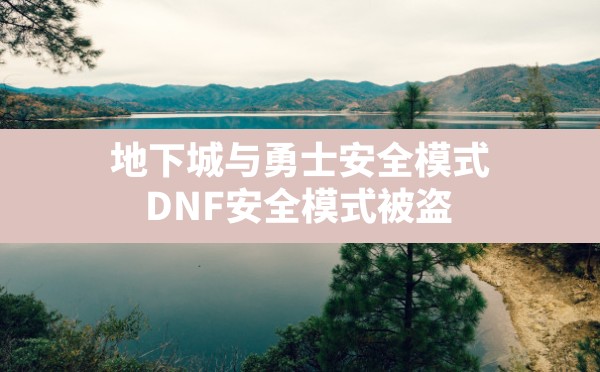 地下城与勇士安全模式,DNF安全模式被盗 - 六五手游网