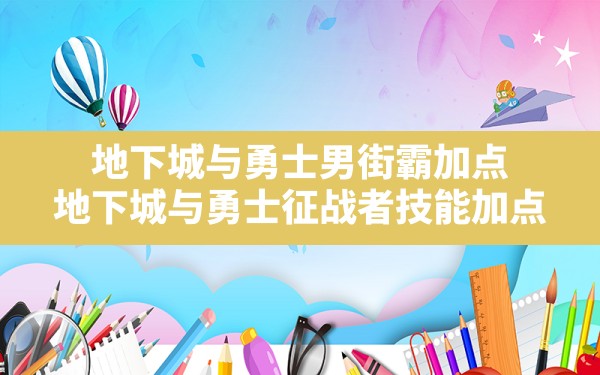 地下城与勇士男街霸加点,地下城与勇士征战者技能加点 - 六五手游网